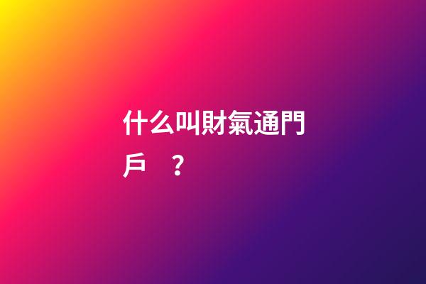 什么叫財氣通門戶？